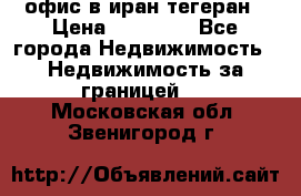 офис в иран тегеран › Цена ­ 60 000 - Все города Недвижимость » Недвижимость за границей   . Московская обл.,Звенигород г.